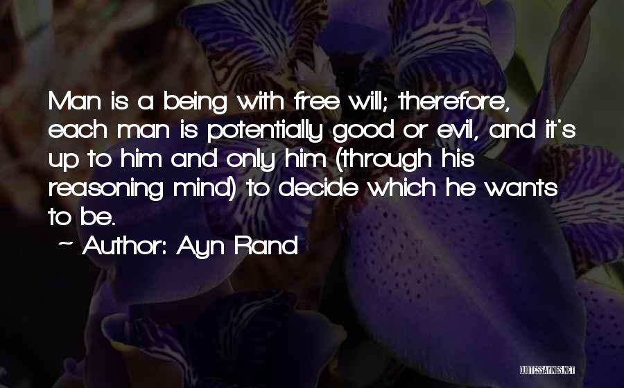 Ayn Rand Quotes: Man Is A Being With Free Will; Therefore, Each Man Is Potentially Good Or Evil, And It's Up To Him