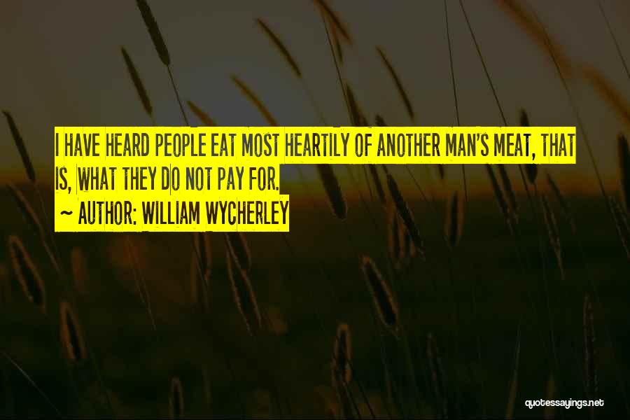 William Wycherley Quotes: I Have Heard People Eat Most Heartily Of Another Man's Meat, That Is, What They Do Not Pay For.