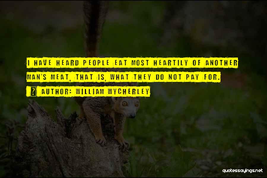 William Wycherley Quotes: I Have Heard People Eat Most Heartily Of Another Man's Meat, That Is, What They Do Not Pay For.