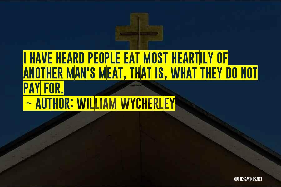 William Wycherley Quotes: I Have Heard People Eat Most Heartily Of Another Man's Meat, That Is, What They Do Not Pay For.