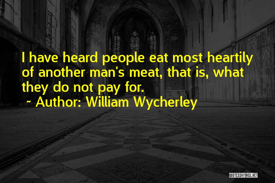 William Wycherley Quotes: I Have Heard People Eat Most Heartily Of Another Man's Meat, That Is, What They Do Not Pay For.