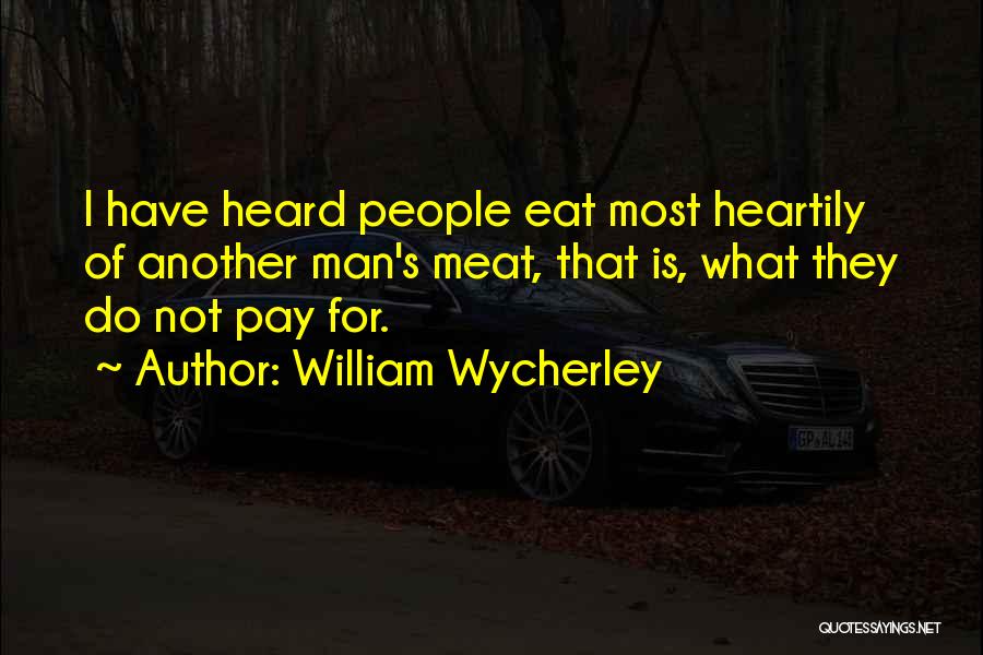 William Wycherley Quotes: I Have Heard People Eat Most Heartily Of Another Man's Meat, That Is, What They Do Not Pay For.