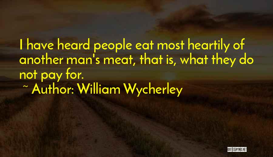 William Wycherley Quotes: I Have Heard People Eat Most Heartily Of Another Man's Meat, That Is, What They Do Not Pay For.