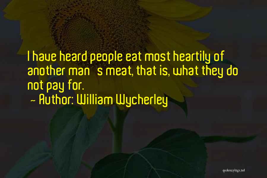 William Wycherley Quotes: I Have Heard People Eat Most Heartily Of Another Man's Meat, That Is, What They Do Not Pay For.