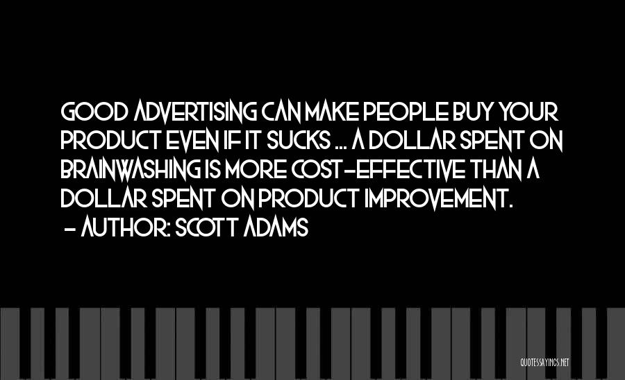 Scott Adams Quotes: Good Advertising Can Make People Buy Your Product Even If It Sucks ... A Dollar Spent On Brainwashing Is More