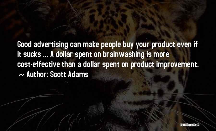 Scott Adams Quotes: Good Advertising Can Make People Buy Your Product Even If It Sucks ... A Dollar Spent On Brainwashing Is More