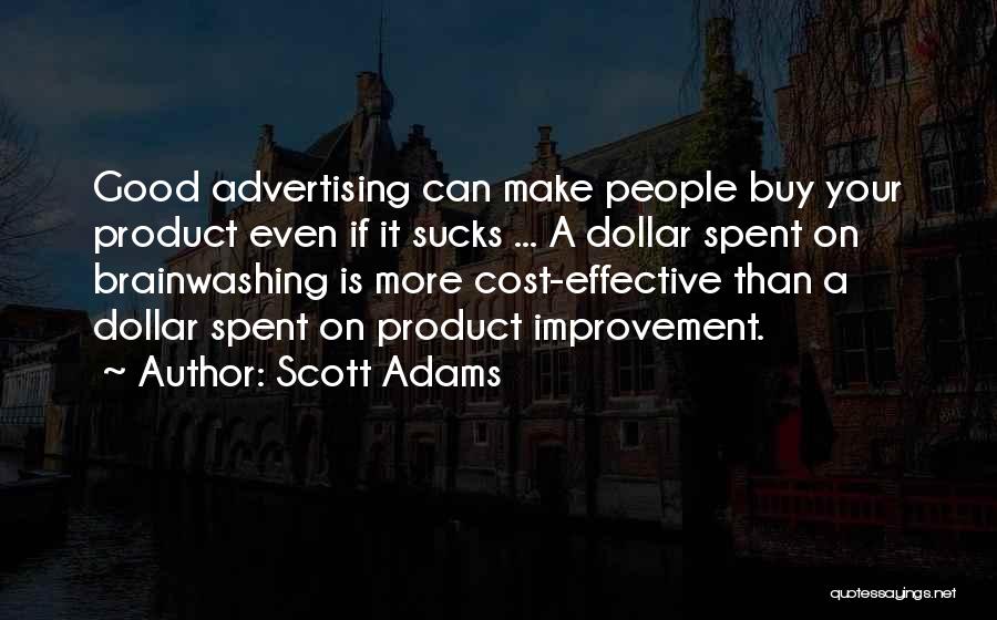 Scott Adams Quotes: Good Advertising Can Make People Buy Your Product Even If It Sucks ... A Dollar Spent On Brainwashing Is More