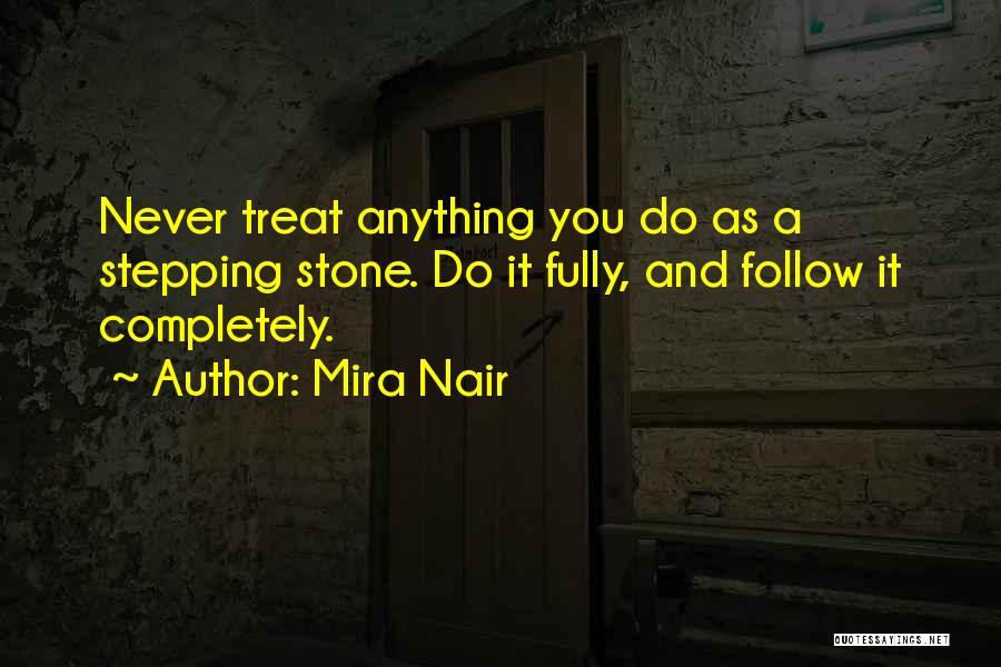 Mira Nair Quotes: Never Treat Anything You Do As A Stepping Stone. Do It Fully, And Follow It Completely.