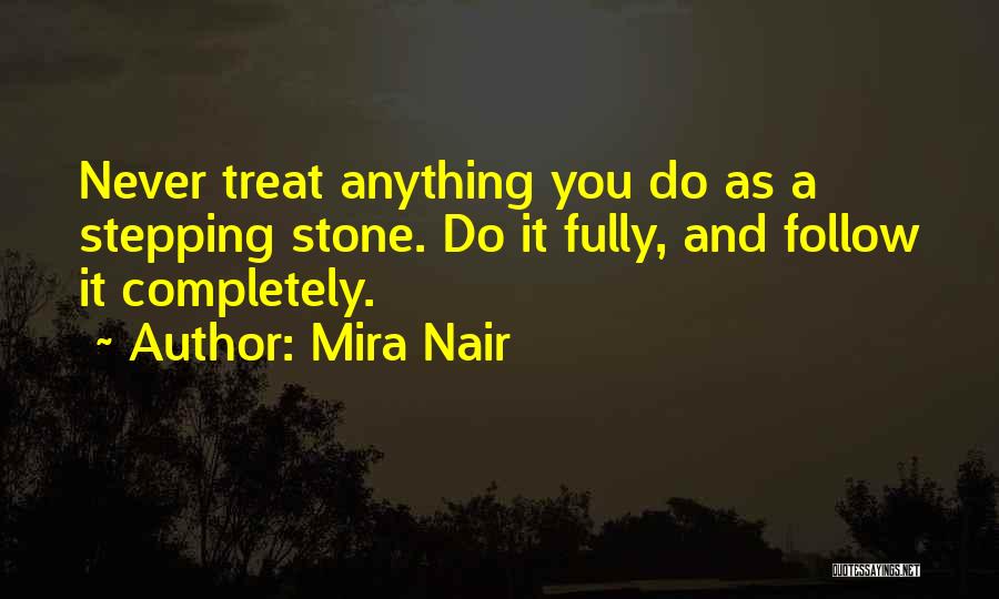 Mira Nair Quotes: Never Treat Anything You Do As A Stepping Stone. Do It Fully, And Follow It Completely.