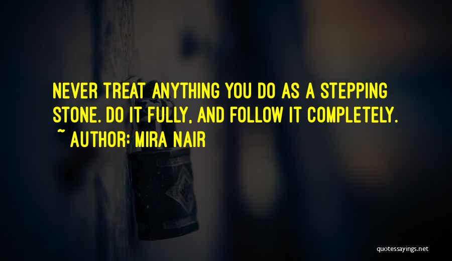 Mira Nair Quotes: Never Treat Anything You Do As A Stepping Stone. Do It Fully, And Follow It Completely.
