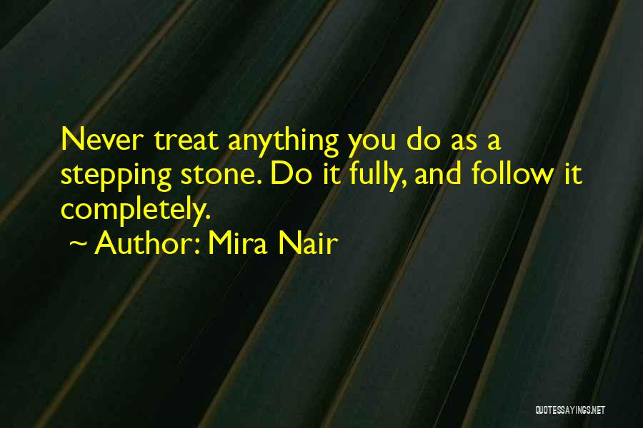 Mira Nair Quotes: Never Treat Anything You Do As A Stepping Stone. Do It Fully, And Follow It Completely.