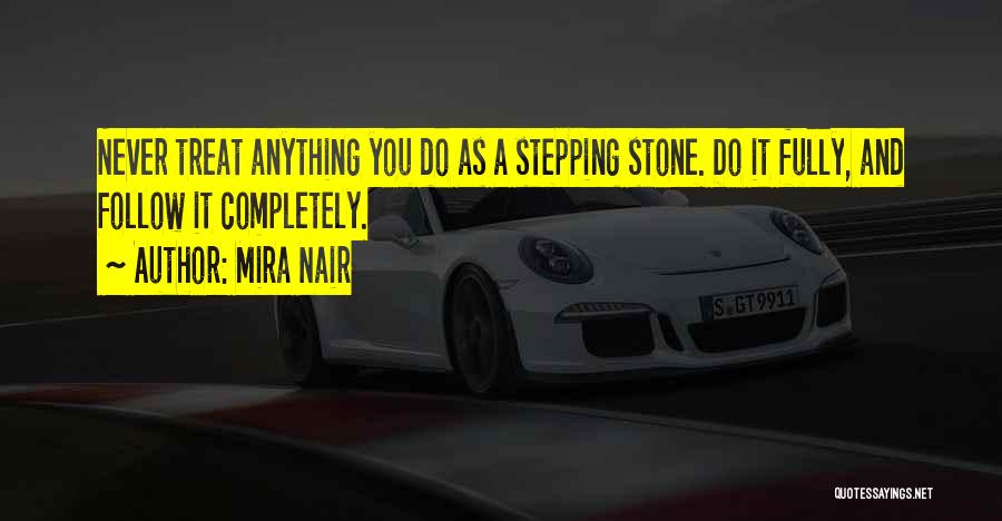 Mira Nair Quotes: Never Treat Anything You Do As A Stepping Stone. Do It Fully, And Follow It Completely.