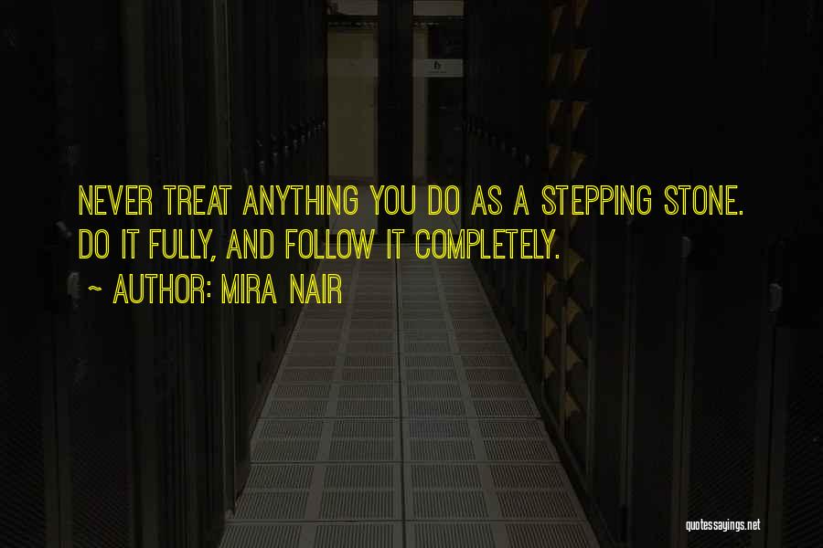 Mira Nair Quotes: Never Treat Anything You Do As A Stepping Stone. Do It Fully, And Follow It Completely.