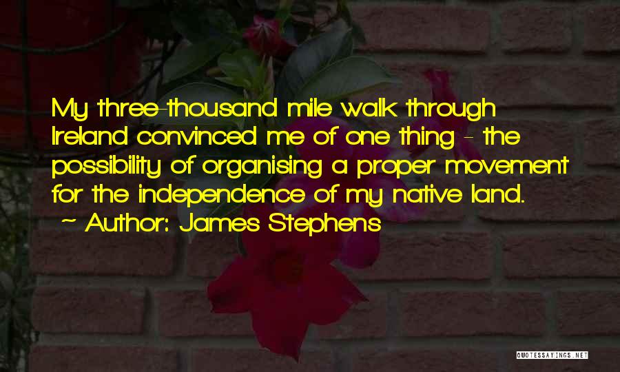 James Stephens Quotes: My Three-thousand Mile Walk Through Ireland Convinced Me Of One Thing - The Possibility Of Organising A Proper Movement For