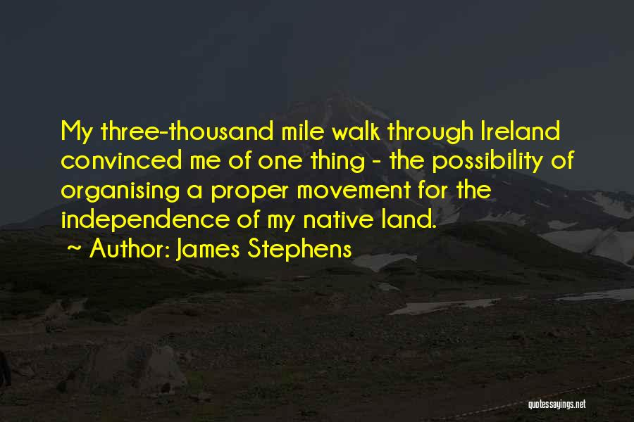 James Stephens Quotes: My Three-thousand Mile Walk Through Ireland Convinced Me Of One Thing - The Possibility Of Organising A Proper Movement For
