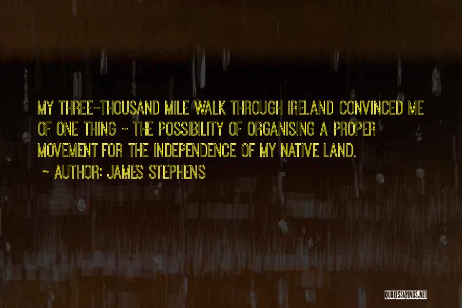 James Stephens Quotes: My Three-thousand Mile Walk Through Ireland Convinced Me Of One Thing - The Possibility Of Organising A Proper Movement For