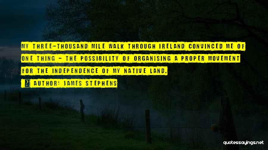 James Stephens Quotes: My Three-thousand Mile Walk Through Ireland Convinced Me Of One Thing - The Possibility Of Organising A Proper Movement For