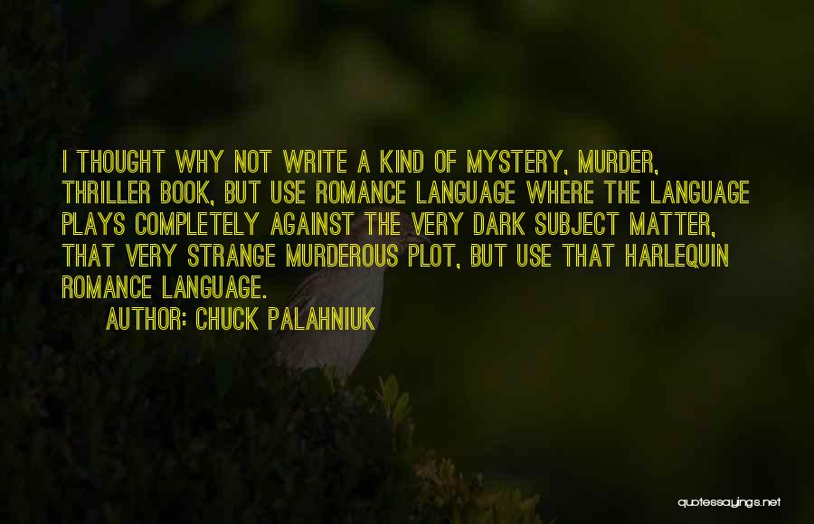 Chuck Palahniuk Quotes: I Thought Why Not Write A Kind Of Mystery, Murder, Thriller Book, But Use Romance Language Where The Language Plays