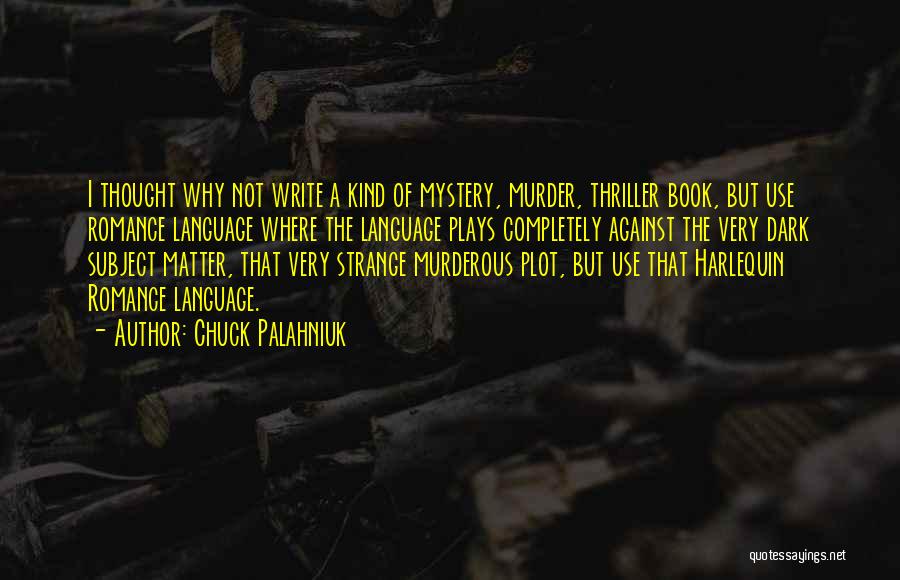 Chuck Palahniuk Quotes: I Thought Why Not Write A Kind Of Mystery, Murder, Thriller Book, But Use Romance Language Where The Language Plays