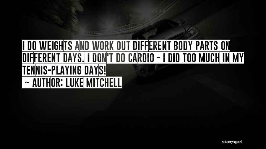 Luke Mitchell Quotes: I Do Weights And Work Out Different Body Parts On Different Days. I Don't Do Cardio - I Did Too