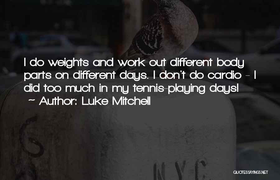 Luke Mitchell Quotes: I Do Weights And Work Out Different Body Parts On Different Days. I Don't Do Cardio - I Did Too