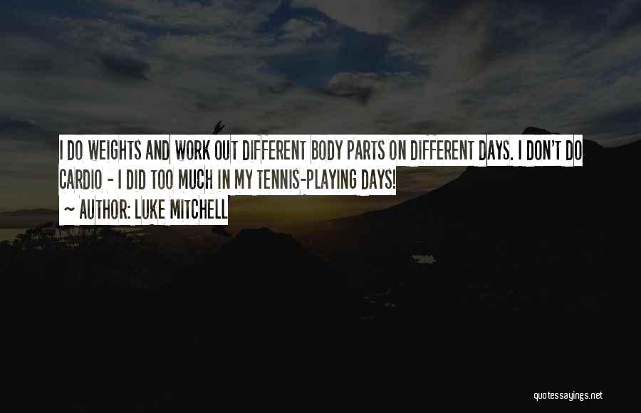 Luke Mitchell Quotes: I Do Weights And Work Out Different Body Parts On Different Days. I Don't Do Cardio - I Did Too