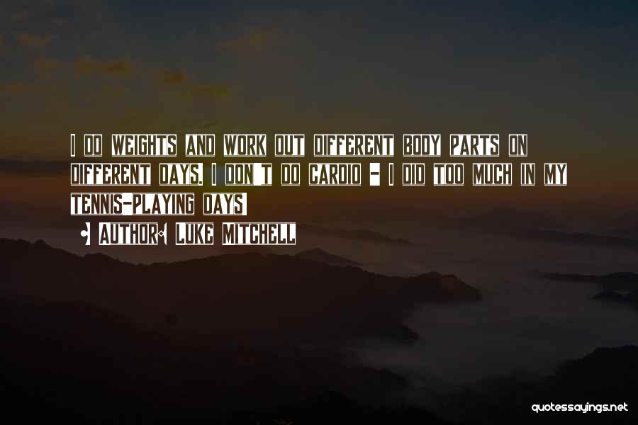 Luke Mitchell Quotes: I Do Weights And Work Out Different Body Parts On Different Days. I Don't Do Cardio - I Did Too