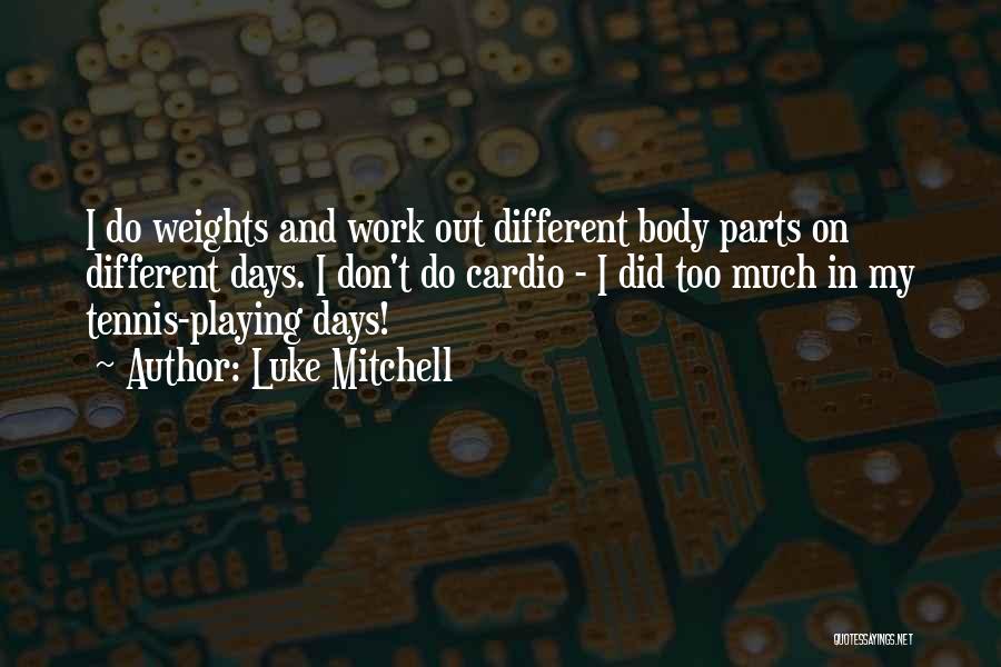 Luke Mitchell Quotes: I Do Weights And Work Out Different Body Parts On Different Days. I Don't Do Cardio - I Did Too