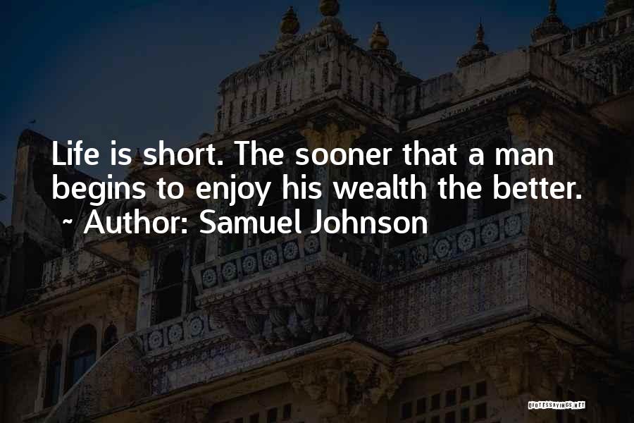 Samuel Johnson Quotes: Life Is Short. The Sooner That A Man Begins To Enjoy His Wealth The Better.