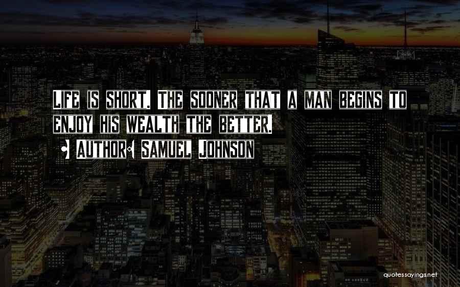 Samuel Johnson Quotes: Life Is Short. The Sooner That A Man Begins To Enjoy His Wealth The Better.