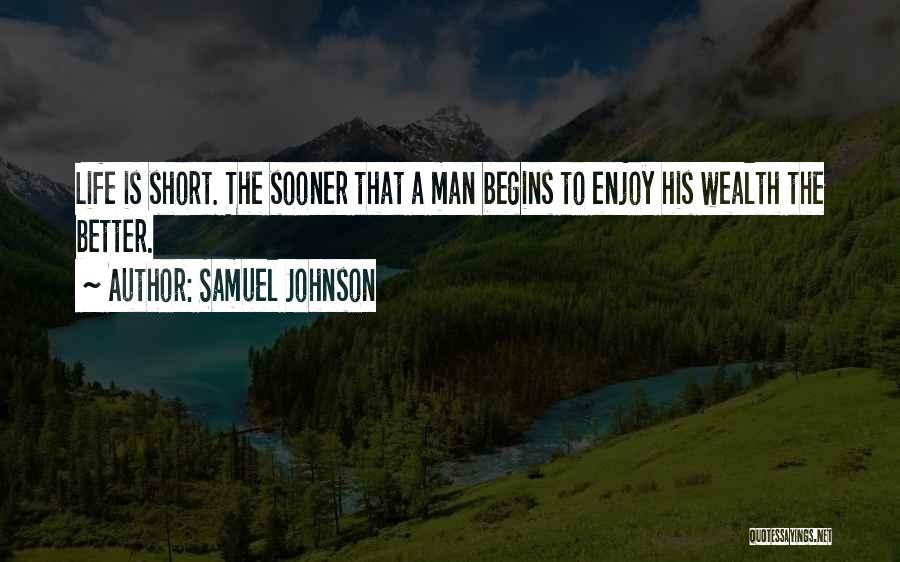 Samuel Johnson Quotes: Life Is Short. The Sooner That A Man Begins To Enjoy His Wealth The Better.