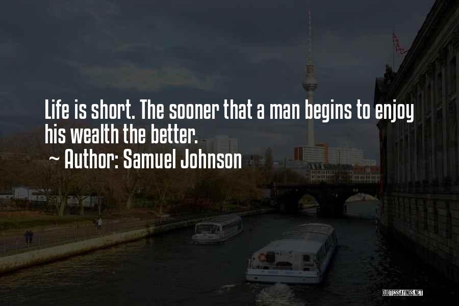 Samuel Johnson Quotes: Life Is Short. The Sooner That A Man Begins To Enjoy His Wealth The Better.