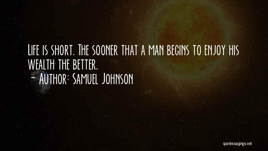 Samuel Johnson Quotes: Life Is Short. The Sooner That A Man Begins To Enjoy His Wealth The Better.