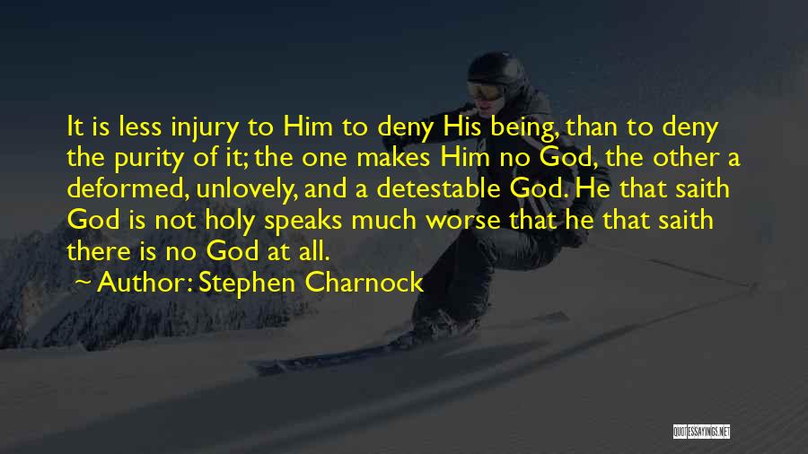 Stephen Charnock Quotes: It Is Less Injury To Him To Deny His Being, Than To Deny The Purity Of It; The One Makes