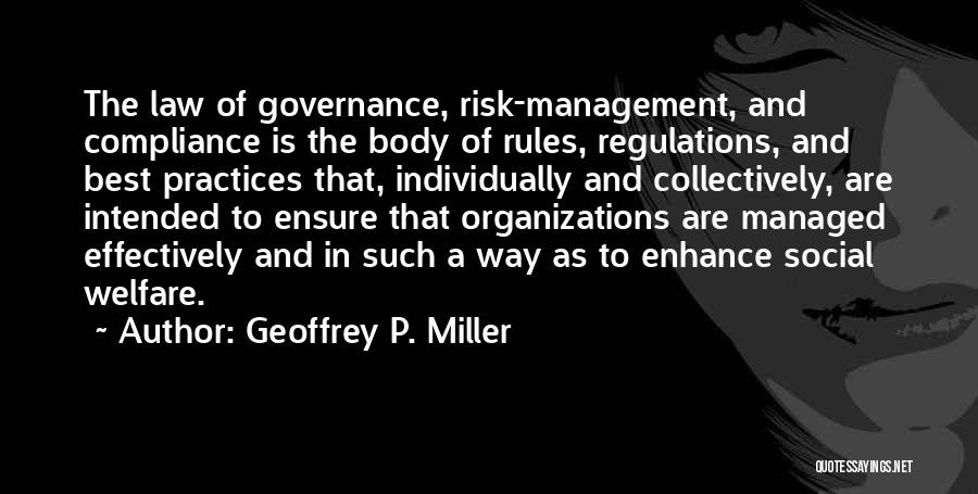 Geoffrey P. Miller Quotes: The Law Of Governance, Risk-management, And Compliance Is The Body Of Rules, Regulations, And Best Practices That, Individually And Collectively,