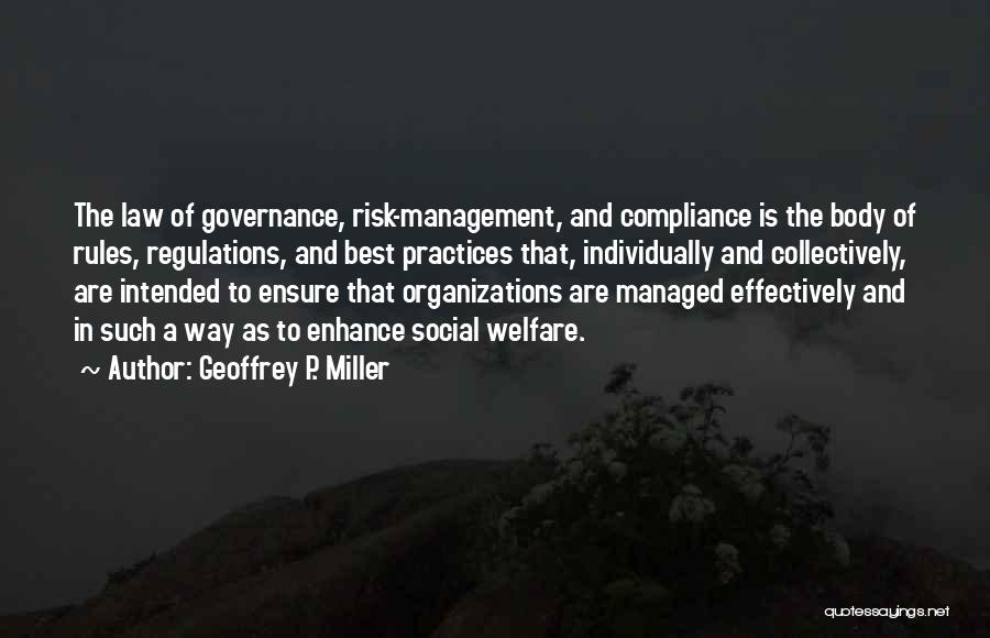 Geoffrey P. Miller Quotes: The Law Of Governance, Risk-management, And Compliance Is The Body Of Rules, Regulations, And Best Practices That, Individually And Collectively,