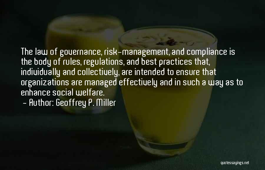 Geoffrey P. Miller Quotes: The Law Of Governance, Risk-management, And Compliance Is The Body Of Rules, Regulations, And Best Practices That, Individually And Collectively,