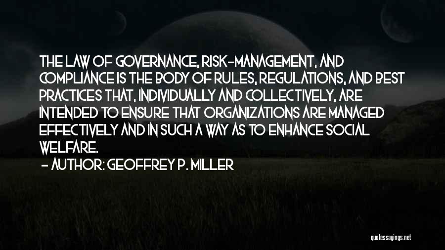 Geoffrey P. Miller Quotes: The Law Of Governance, Risk-management, And Compliance Is The Body Of Rules, Regulations, And Best Practices That, Individually And Collectively,