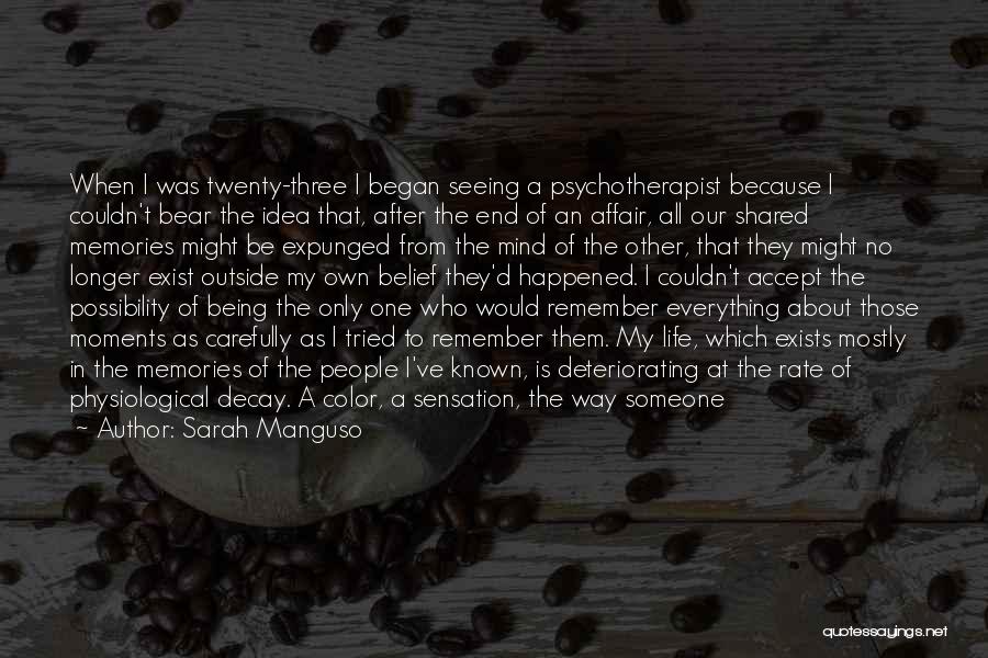 Sarah Manguso Quotes: When I Was Twenty-three I Began Seeing A Psychotherapist Because I Couldn't Bear The Idea That, After The End Of