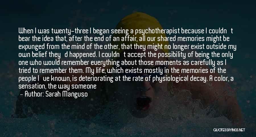 Sarah Manguso Quotes: When I Was Twenty-three I Began Seeing A Psychotherapist Because I Couldn't Bear The Idea That, After The End Of