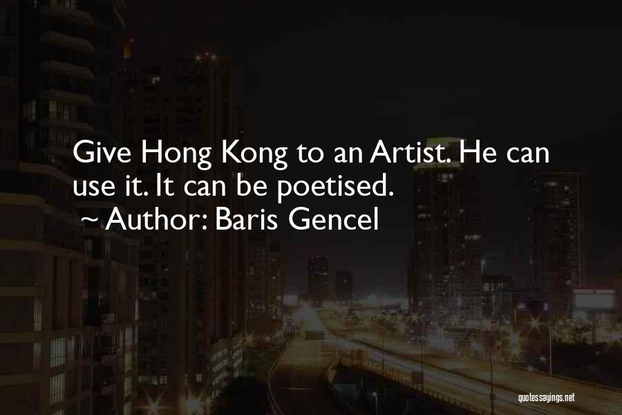 Baris Gencel Quotes: Give Hong Kong To An Artist. He Can Use It. It Can Be Poetised.