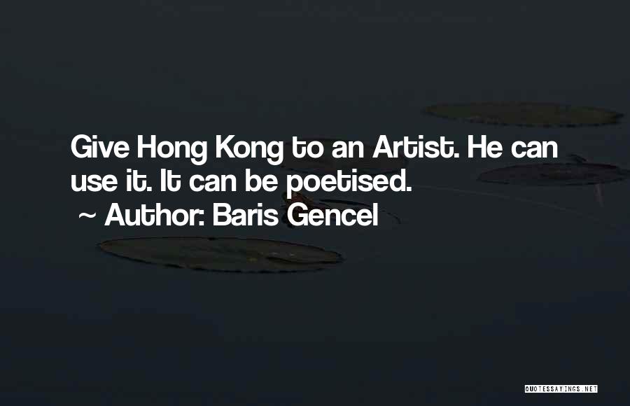 Baris Gencel Quotes: Give Hong Kong To An Artist. He Can Use It. It Can Be Poetised.