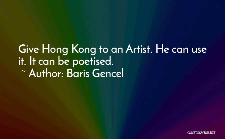 Baris Gencel Quotes: Give Hong Kong To An Artist. He Can Use It. It Can Be Poetised.