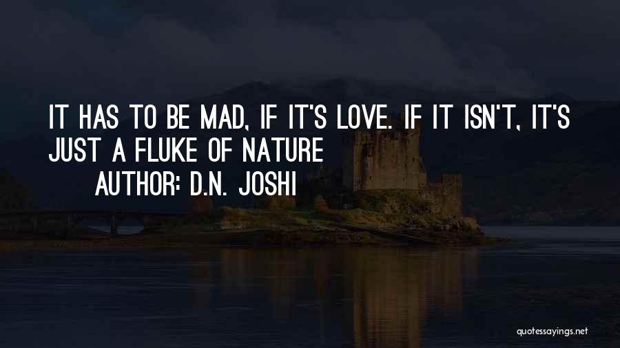 D.N. Joshi Quotes: It Has To Be Mad, If It's Love. If It Isn't, It's Just A Fluke Of Nature