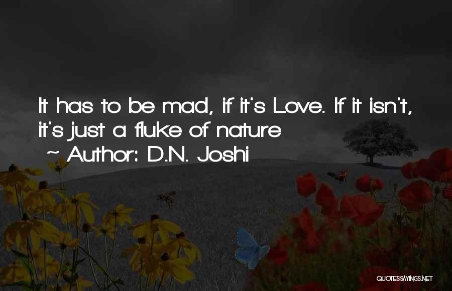 D.N. Joshi Quotes: It Has To Be Mad, If It's Love. If It Isn't, It's Just A Fluke Of Nature