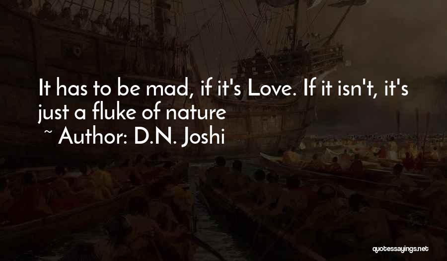 D.N. Joshi Quotes: It Has To Be Mad, If It's Love. If It Isn't, It's Just A Fluke Of Nature