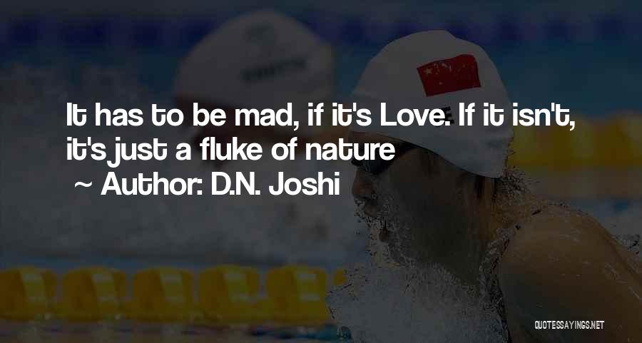 D.N. Joshi Quotes: It Has To Be Mad, If It's Love. If It Isn't, It's Just A Fluke Of Nature