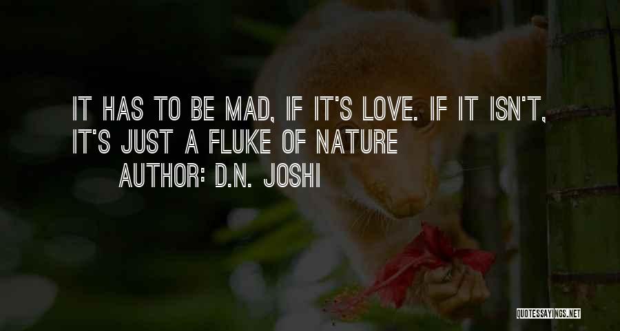 D.N. Joshi Quotes: It Has To Be Mad, If It's Love. If It Isn't, It's Just A Fluke Of Nature