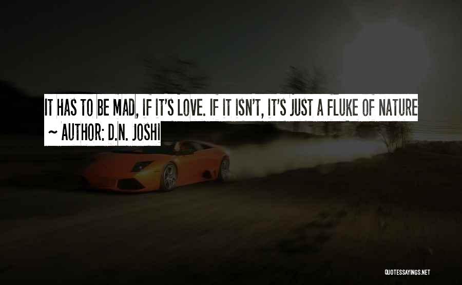 D.N. Joshi Quotes: It Has To Be Mad, If It's Love. If It Isn't, It's Just A Fluke Of Nature