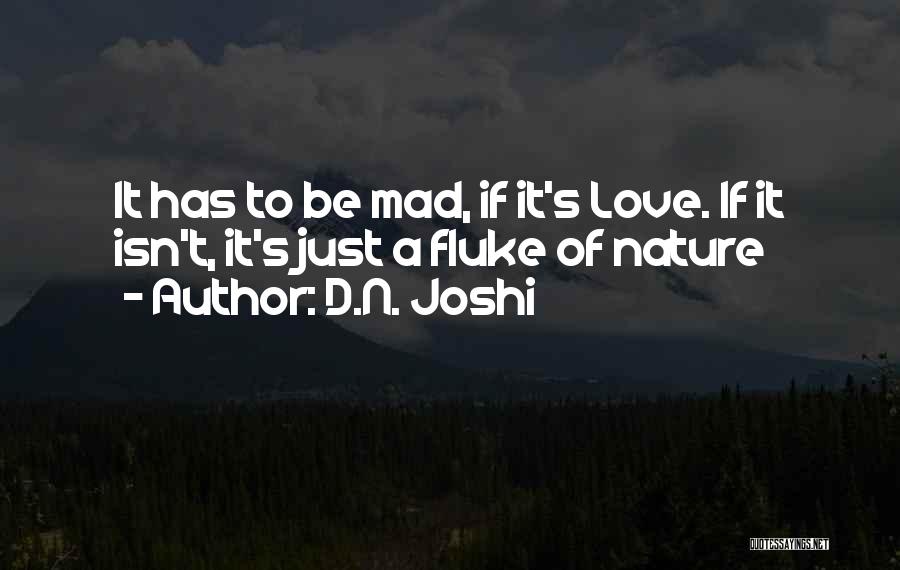 D.N. Joshi Quotes: It Has To Be Mad, If It's Love. If It Isn't, It's Just A Fluke Of Nature